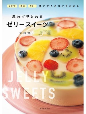 cover image of 思わず見とれるゼリースイーツ:ゼラチン･寒天･アガー 使いかたのコツがわかる: 本編